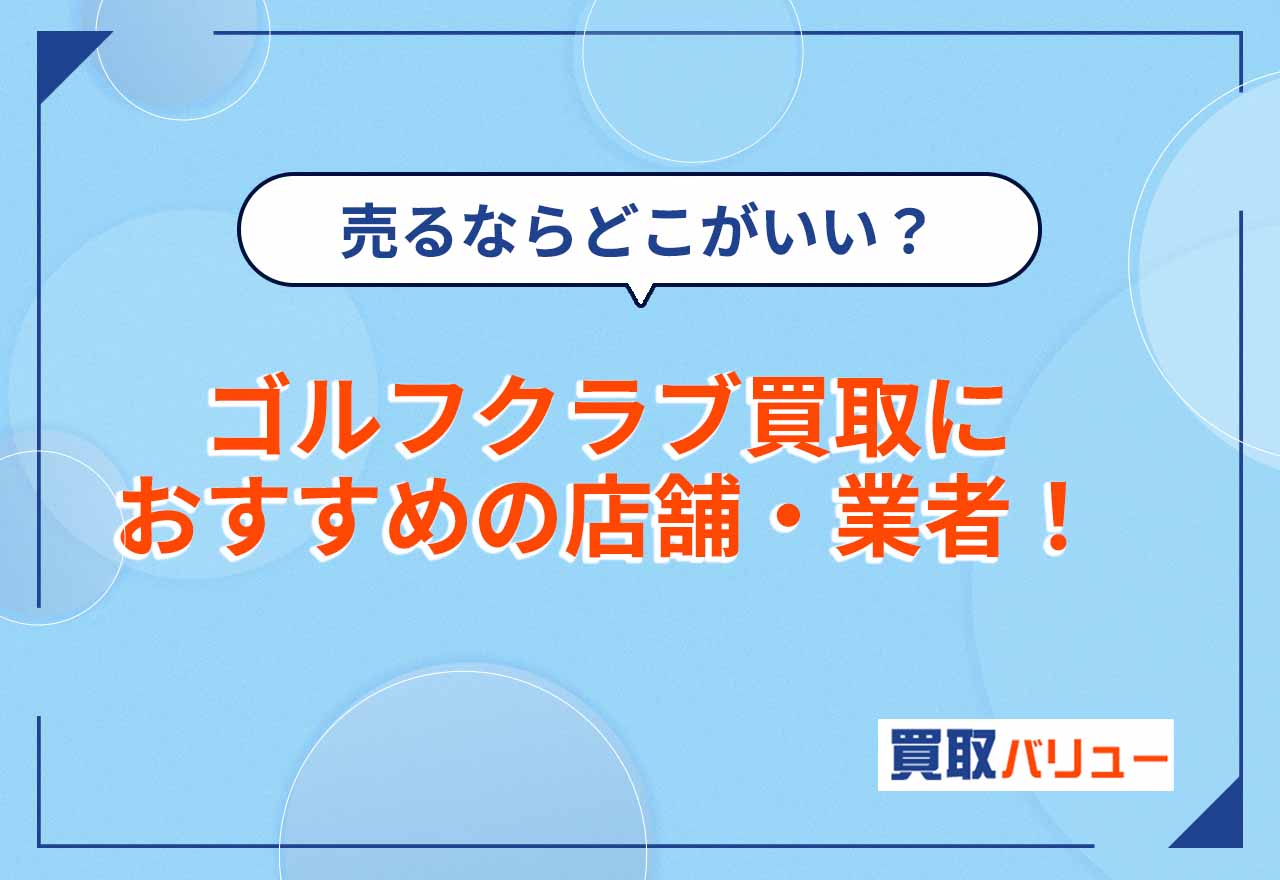 ゴルフクラブ買取おすすめ業者・店舗12選【2025年4月最新】買取額が高いサービスを比較！売るならどこがいい？
