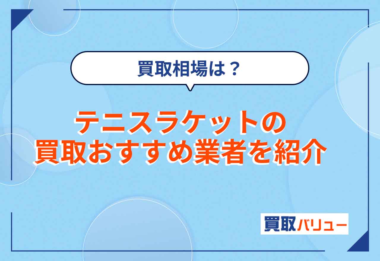 テニスラケット買取おすすめ業者8選【2025年5月最新】買取価格相場や古いテニスラケットが売れる店舗を紹介！
