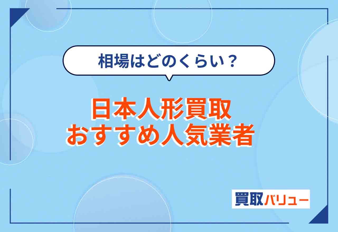 日本人形買取おすすめ業者6選【2025年4月最新】相場や持ち込み店舗も解説！ガラスケース入りでも売れる？