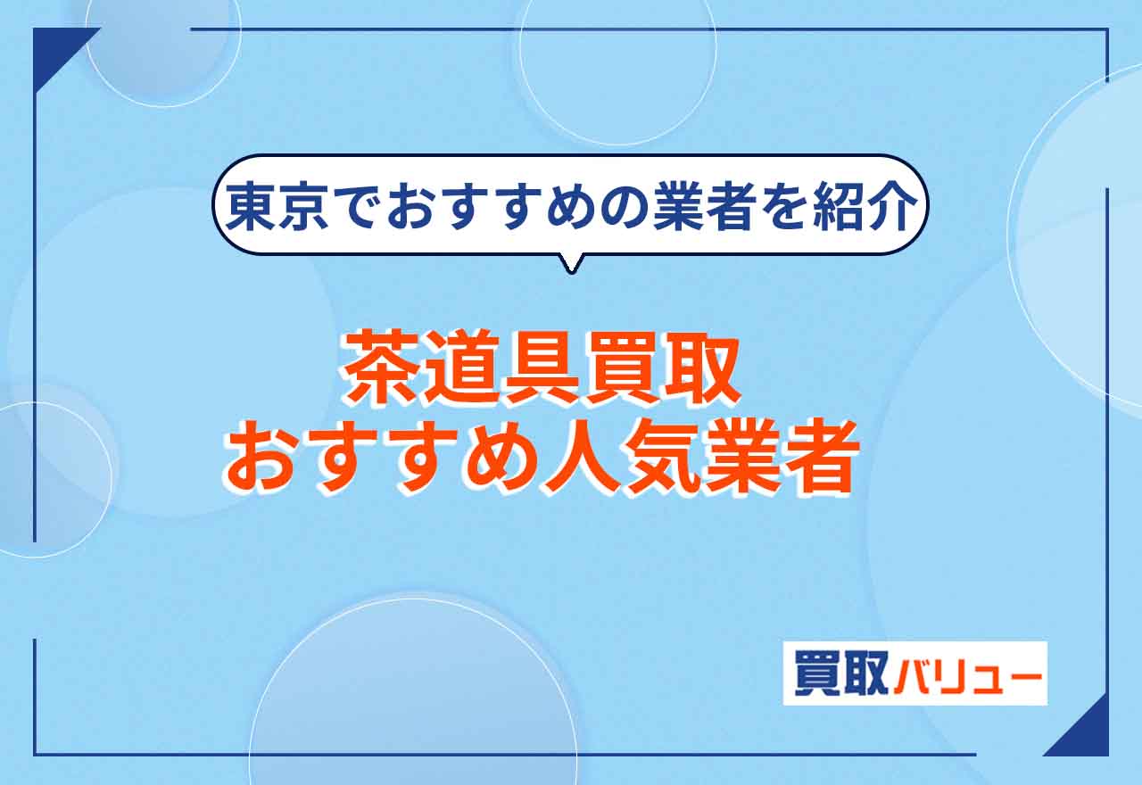 茶道具買取おすすめ人気業者10選！【2025年5月最新】東京の中古茶道具買取業者も紹介！