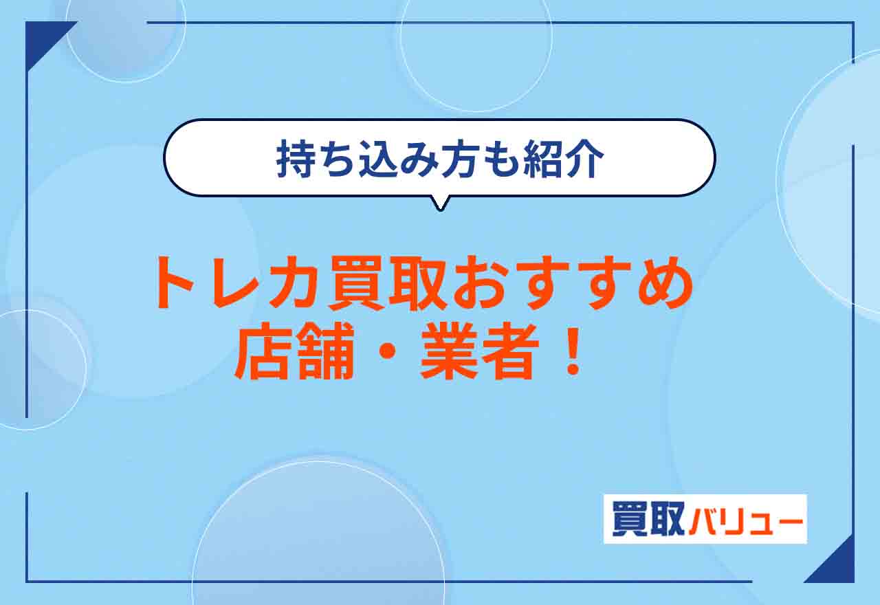 トレカ買取おすすめ店舗・業者15選！【2025年5月最新】トレーディングカードを売るならどこがいい？