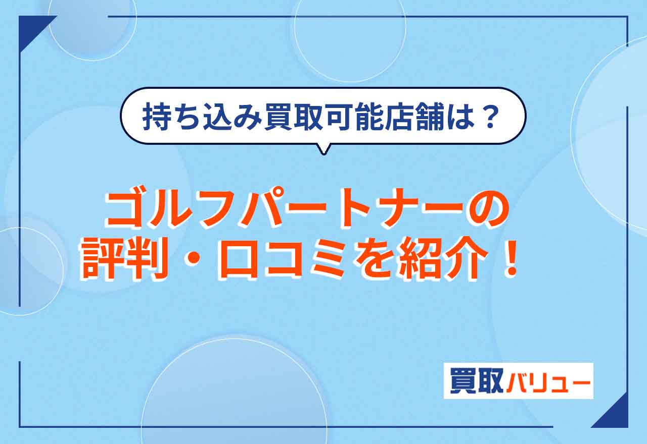 ゴルフパートナーの買取の評判・口コミを紹介！【2025年4月最新】持ち込み買取ができる店舗や買取相場は？