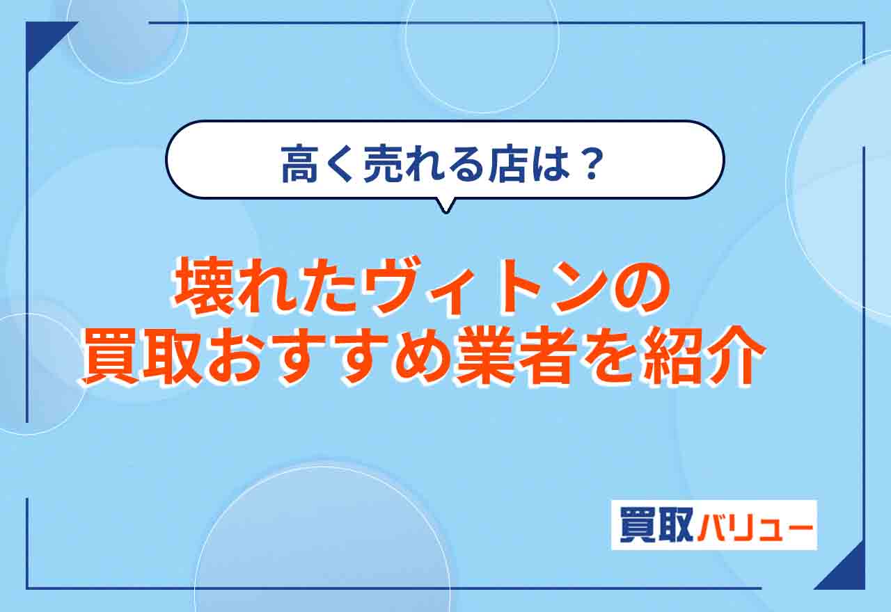 壊れたルイヴィトン買取おすすめ業者8選【2025年5月最新】買取価格は？ボロボロでも高く売るならどこがいい？