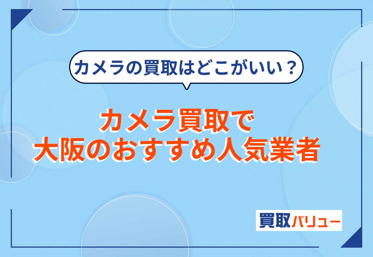 カメラ買取で大阪のおすすめ業者15選【2025年5月最新】古いカメラを売るならどこがいい？