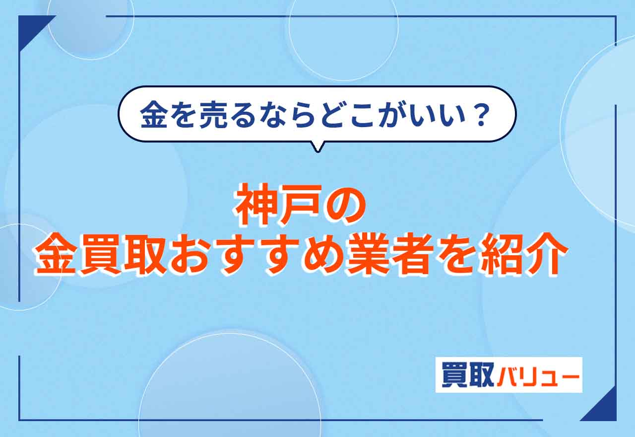 神戸の金買取おすすめ業者16選【2025年4月最新】神戸市で金買取の口コミ・評判が良いのは？