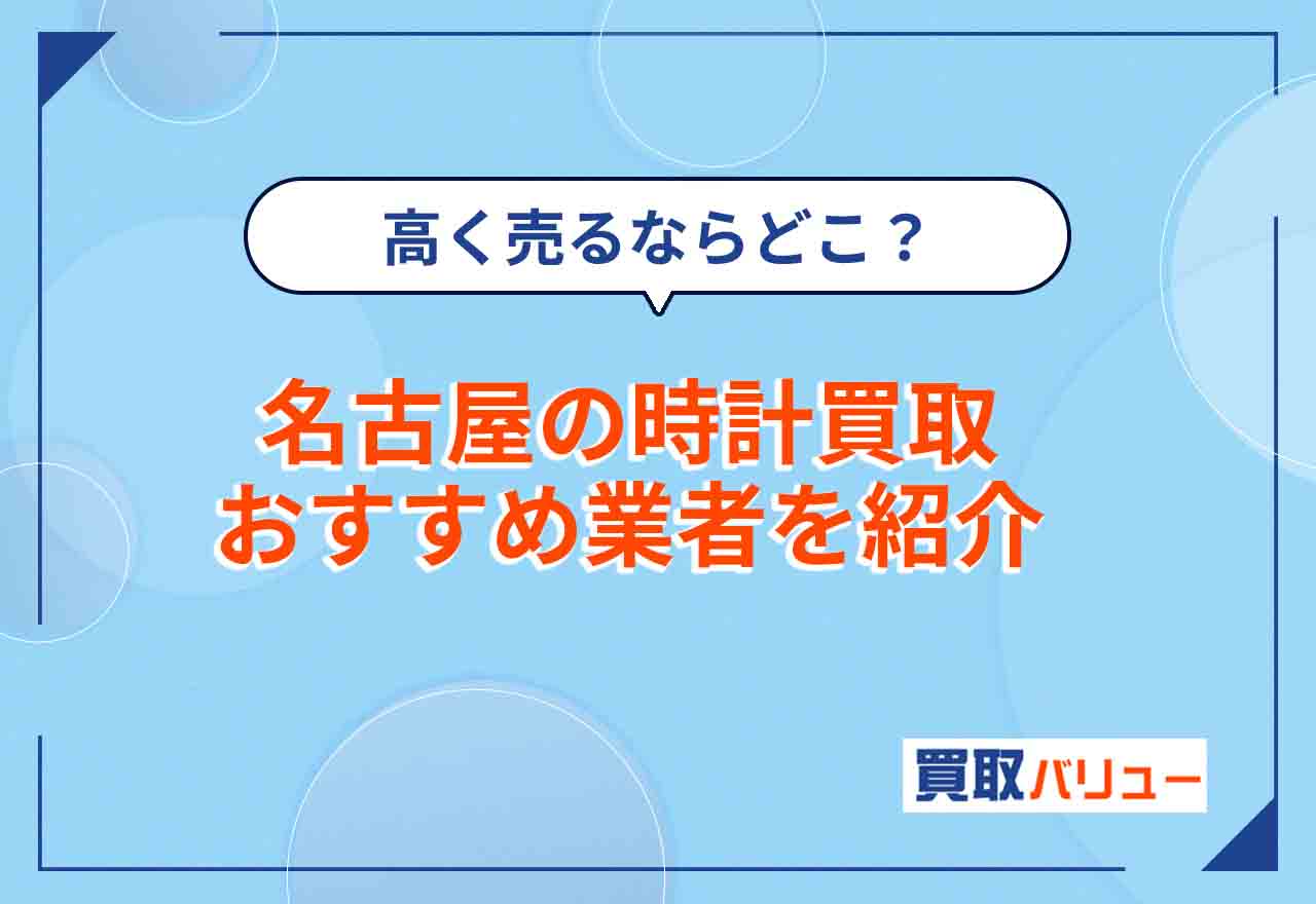 名古屋の時計買取おすすめ業者21選【2025年4月最新】名古屋市でブランド時計を高価買取してもらえる業者は？