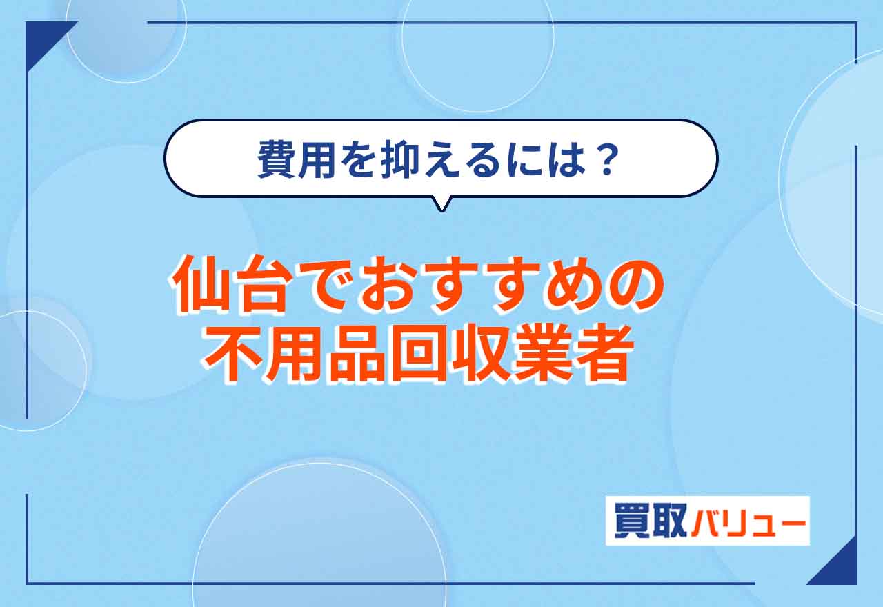 仙台の不用品回収おすすめ業者15選【2025年7月最新】仙台市で無料回収はできる？費用が安い業者は？
